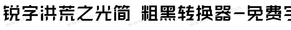 锐字洪荒之光简 粗黑转换器字体转换